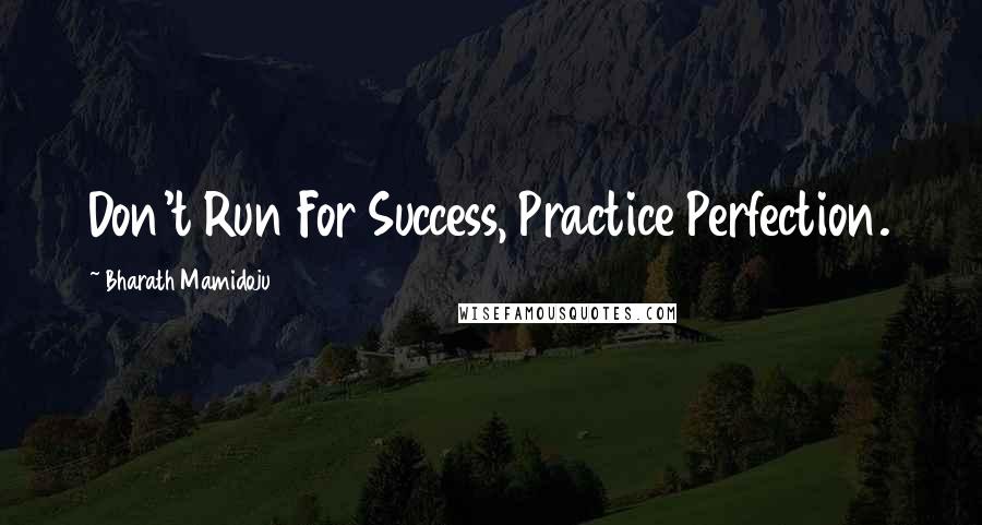 Bharath Mamidoju Quotes: Don't Run For Success, Practice Perfection.