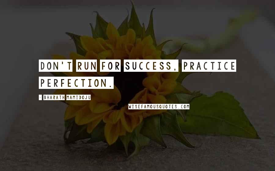 Bharath Mamidoju Quotes: Don't Run For Success, Practice Perfection.