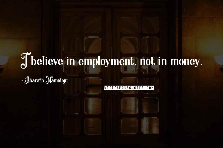 Bharath Mamidoju Quotes: I believe in employment, not in money.
