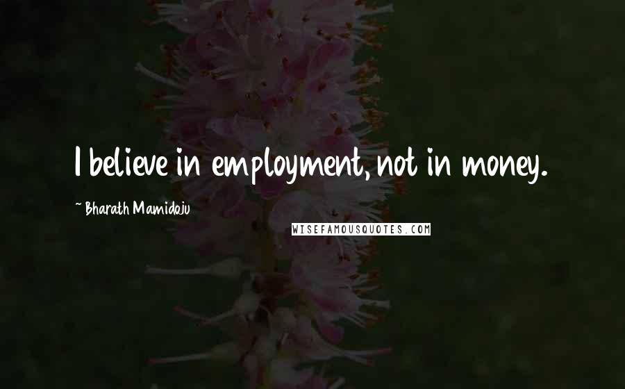 Bharath Mamidoju Quotes: I believe in employment, not in money.