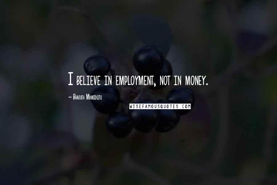 Bharath Mamidoju Quotes: I believe in employment, not in money.