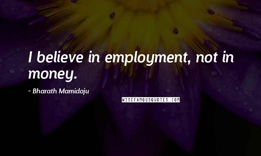 Bharath Mamidoju Quotes: I believe in employment, not in money.