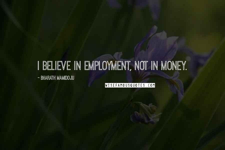 Bharath Mamidoju Quotes: I believe in employment, not in money.