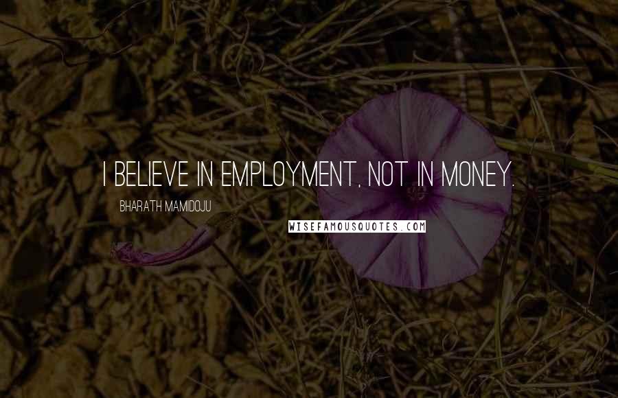 Bharath Mamidoju Quotes: I believe in employment, not in money.