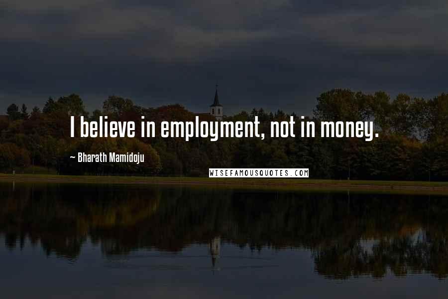 Bharath Mamidoju Quotes: I believe in employment, not in money.