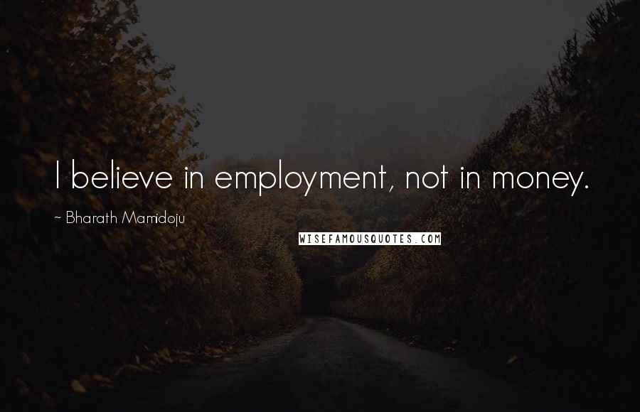 Bharath Mamidoju Quotes: I believe in employment, not in money.