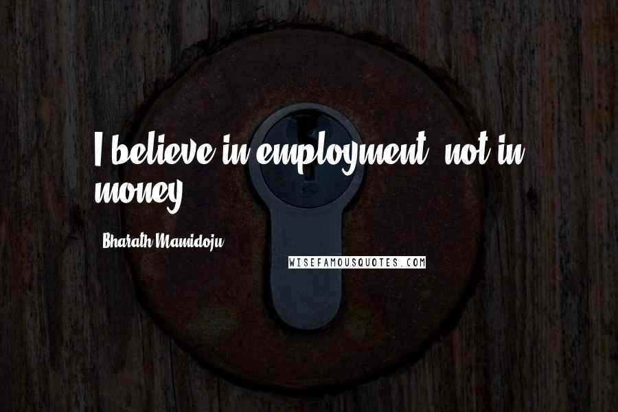 Bharath Mamidoju Quotes: I believe in employment, not in money.