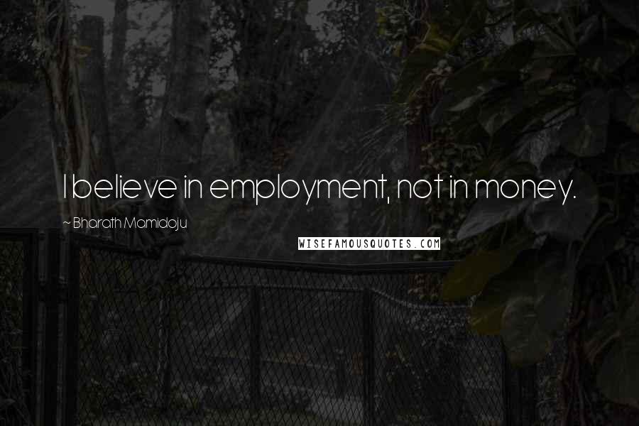 Bharath Mamidoju Quotes: I believe in employment, not in money.