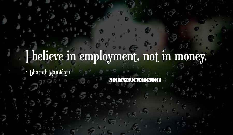 Bharath Mamidoju Quotes: I believe in employment, not in money.