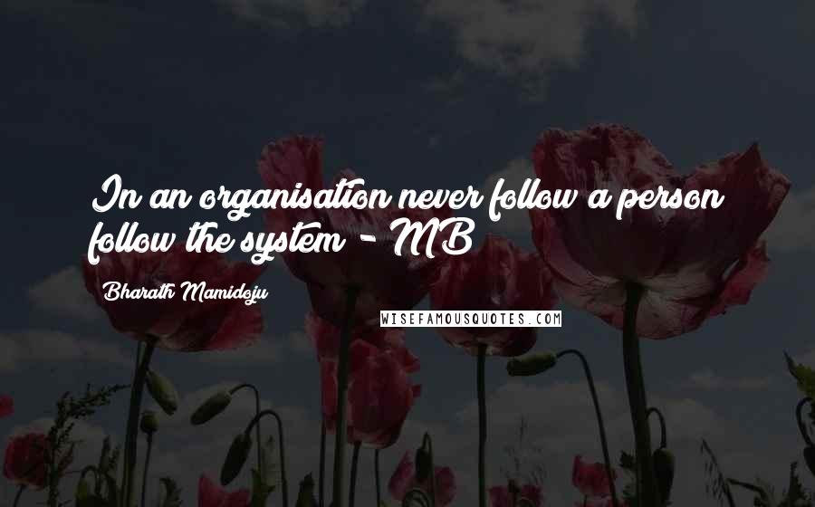 Bharath Mamidoju Quotes: In an organisation never follow a person follow the system - MB