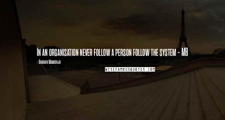 Bharath Mamidoju Quotes: In an organisation never follow a person follow the system - MB
