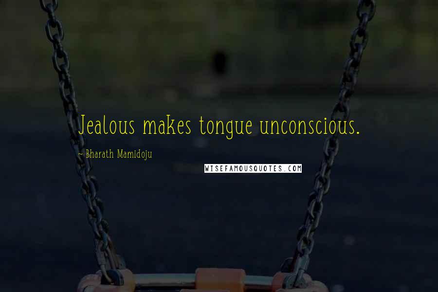 Bharath Mamidoju Quotes: Jealous makes tongue unconscious.