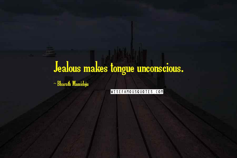 Bharath Mamidoju Quotes: Jealous makes tongue unconscious.