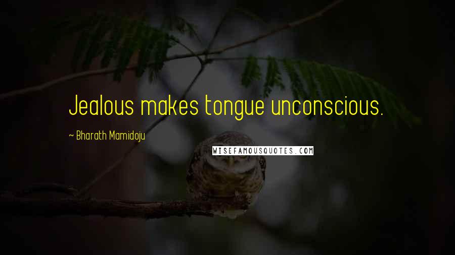 Bharath Mamidoju Quotes: Jealous makes tongue unconscious.