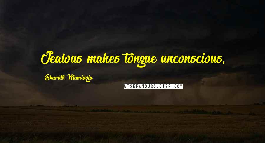 Bharath Mamidoju Quotes: Jealous makes tongue unconscious.
