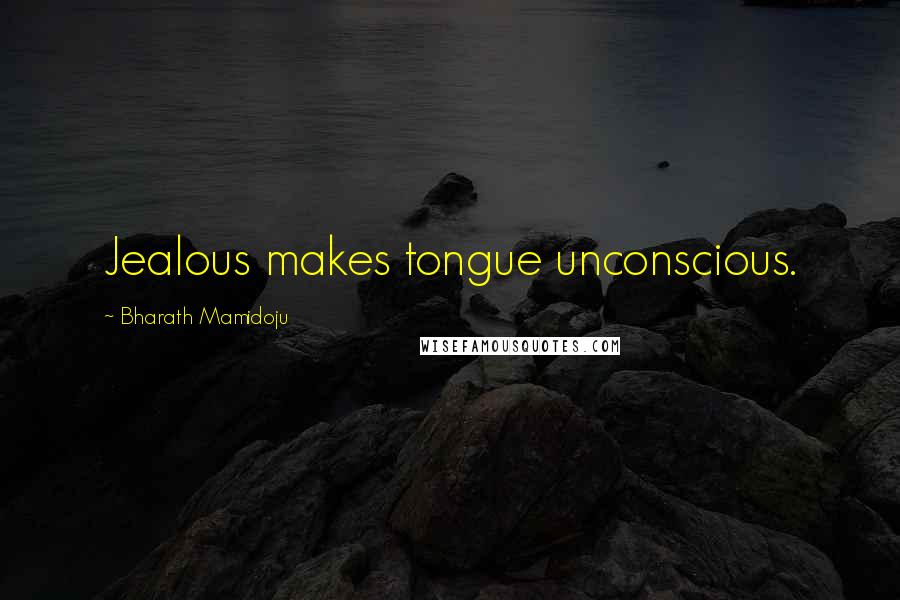 Bharath Mamidoju Quotes: Jealous makes tongue unconscious.