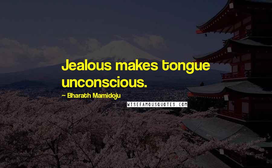 Bharath Mamidoju Quotes: Jealous makes tongue unconscious.