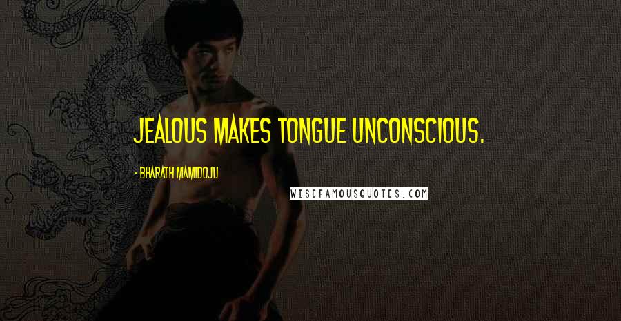 Bharath Mamidoju Quotes: Jealous makes tongue unconscious.