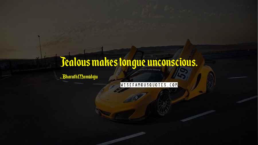Bharath Mamidoju Quotes: Jealous makes tongue unconscious.