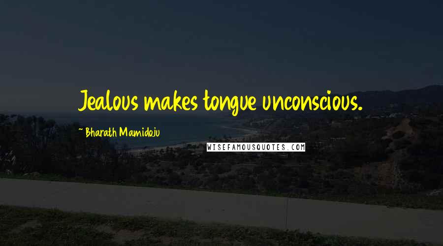 Bharath Mamidoju Quotes: Jealous makes tongue unconscious.