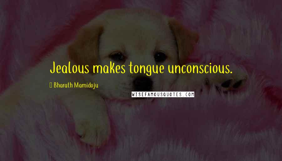 Bharath Mamidoju Quotes: Jealous makes tongue unconscious.