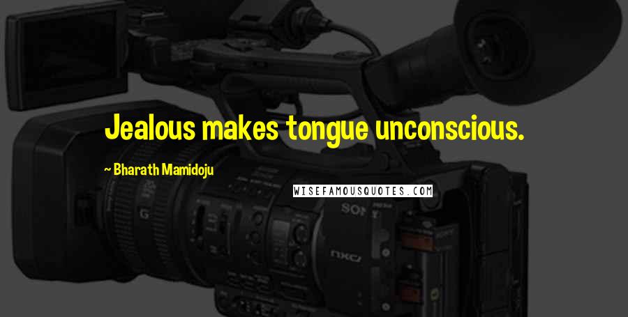 Bharath Mamidoju Quotes: Jealous makes tongue unconscious.