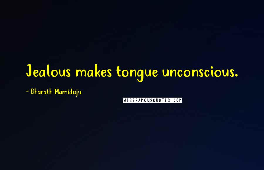 Bharath Mamidoju Quotes: Jealous makes tongue unconscious.