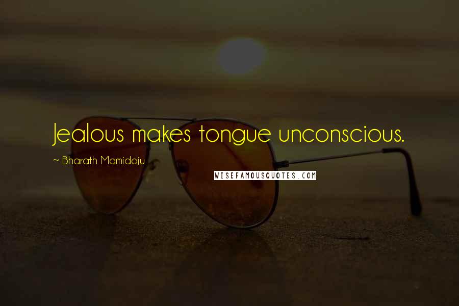 Bharath Mamidoju Quotes: Jealous makes tongue unconscious.