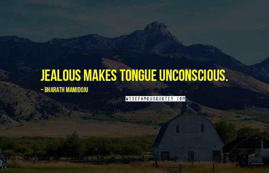 Bharath Mamidoju Quotes: Jealous makes tongue unconscious.