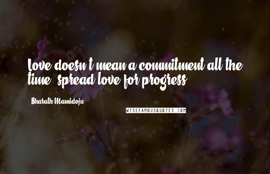 Bharath Mamidoju Quotes: Love doesn't mean a commitment all the time, spread love for progress.