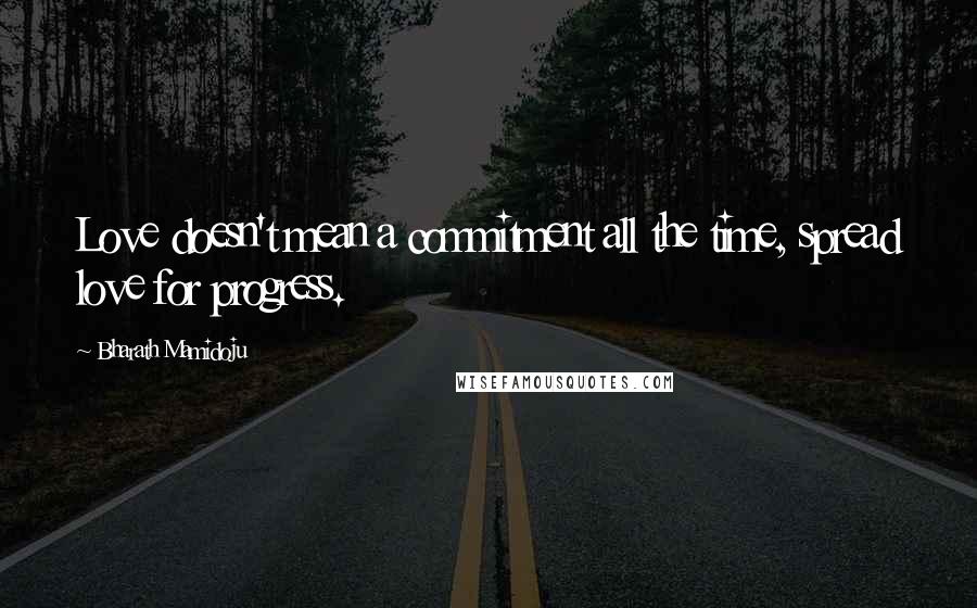 Bharath Mamidoju Quotes: Love doesn't mean a commitment all the time, spread love for progress.