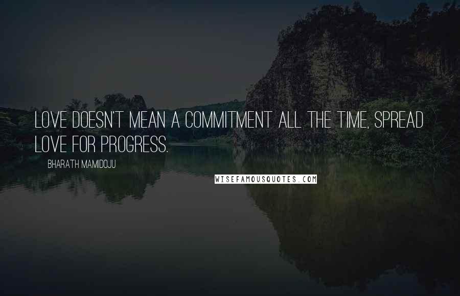 Bharath Mamidoju Quotes: Love doesn't mean a commitment all the time, spread love for progress.