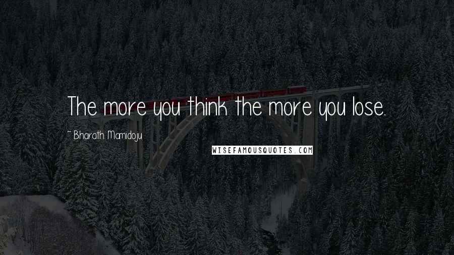 Bharath Mamidoju Quotes: The more you think the more you lose.