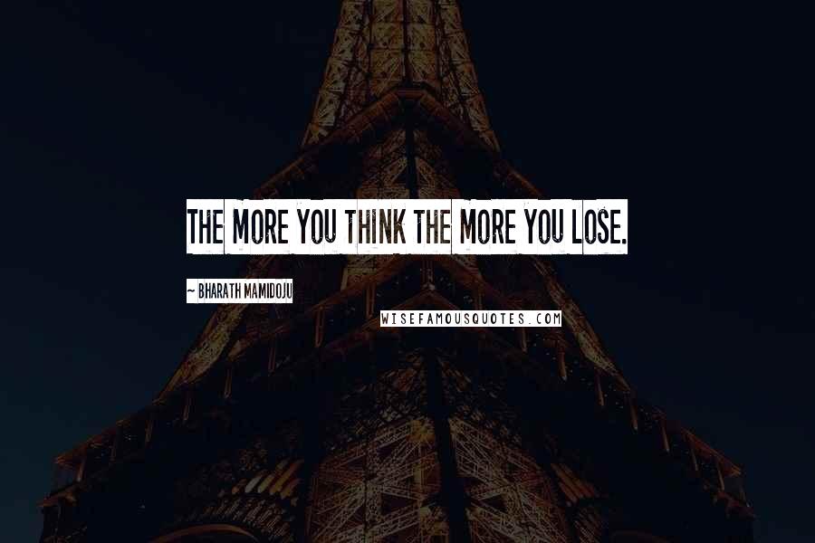 Bharath Mamidoju Quotes: The more you think the more you lose.