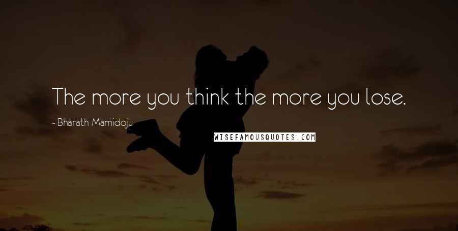 Bharath Mamidoju Quotes: The more you think the more you lose.