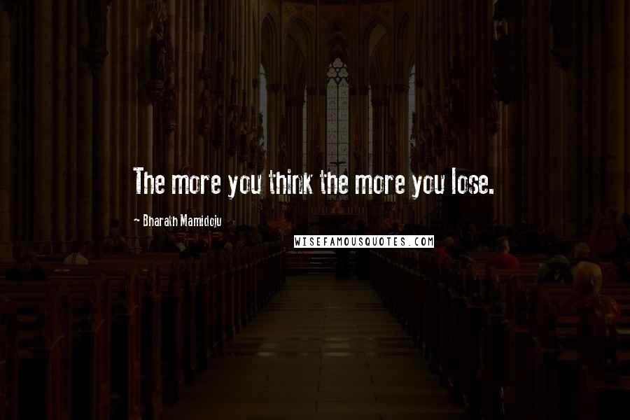 Bharath Mamidoju Quotes: The more you think the more you lose.