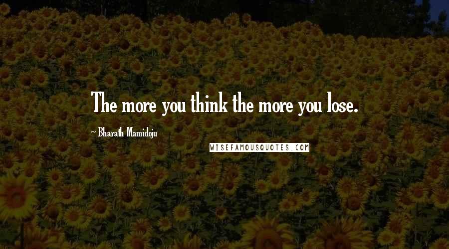 Bharath Mamidoju Quotes: The more you think the more you lose.