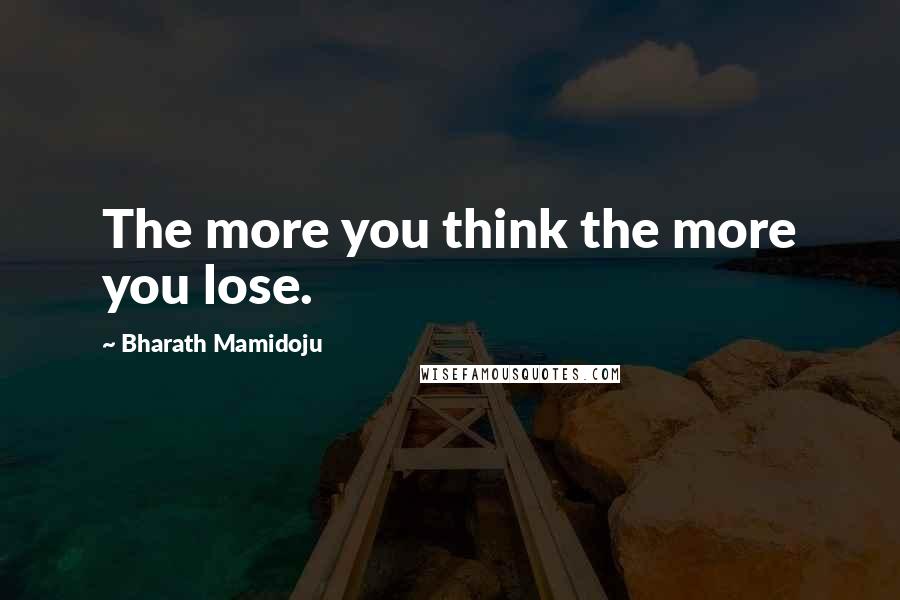 Bharath Mamidoju Quotes: The more you think the more you lose.