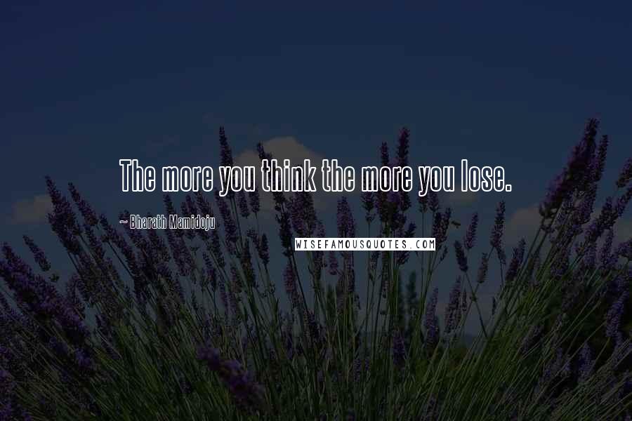 Bharath Mamidoju Quotes: The more you think the more you lose.