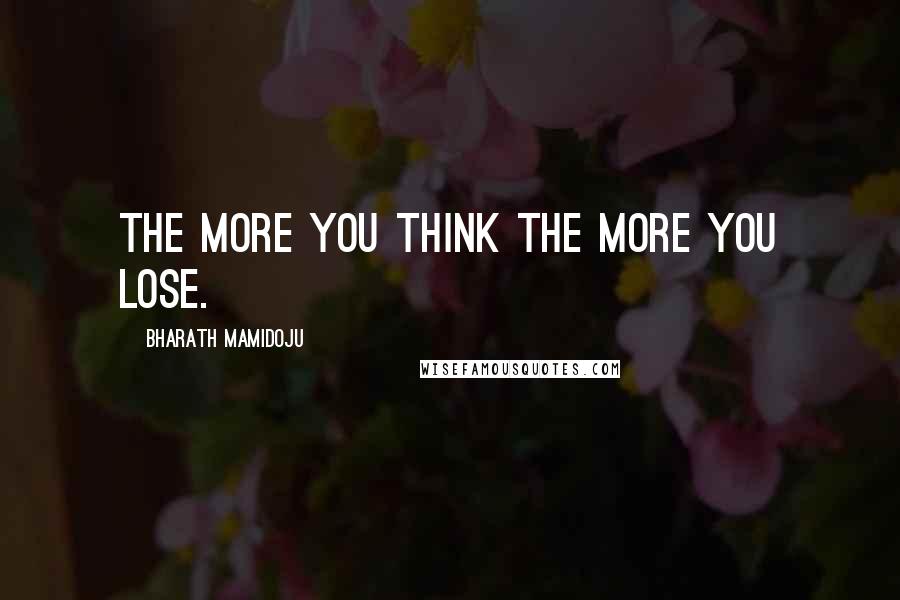 Bharath Mamidoju Quotes: The more you think the more you lose.