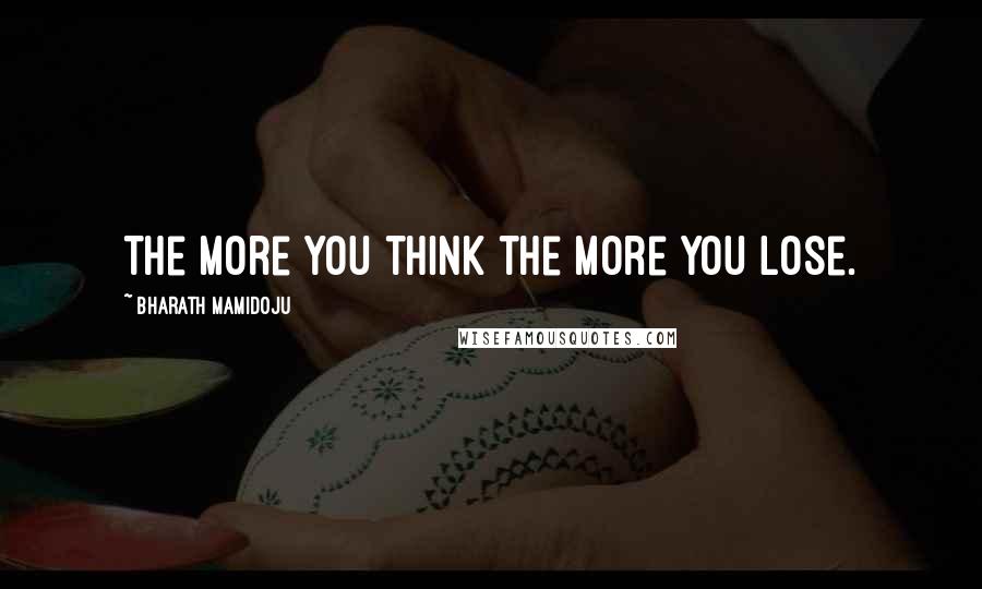 Bharath Mamidoju Quotes: The more you think the more you lose.