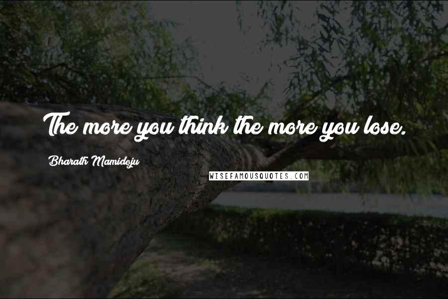 Bharath Mamidoju Quotes: The more you think the more you lose.