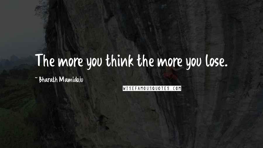 Bharath Mamidoju Quotes: The more you think the more you lose.