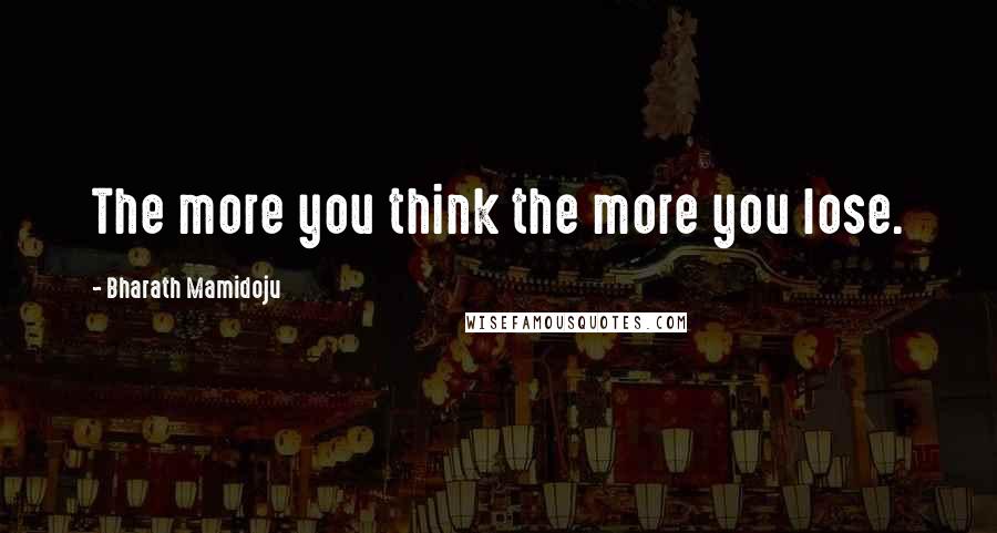 Bharath Mamidoju Quotes: The more you think the more you lose.