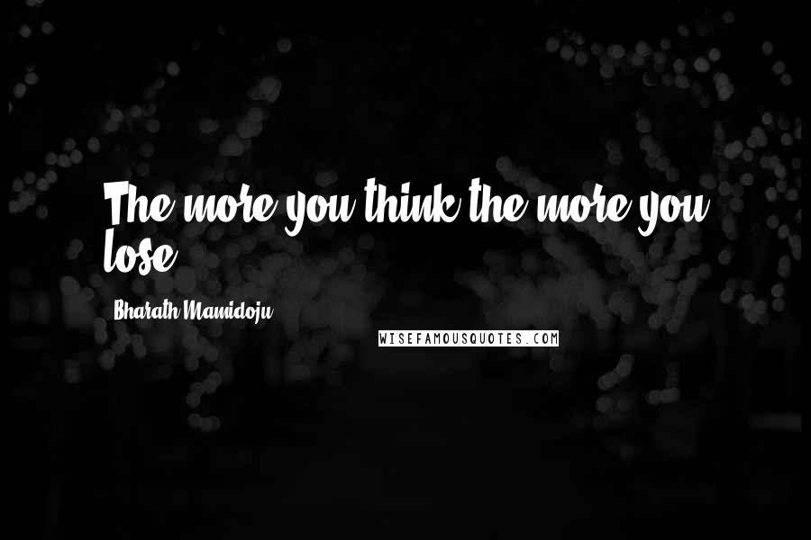 Bharath Mamidoju Quotes: The more you think the more you lose.