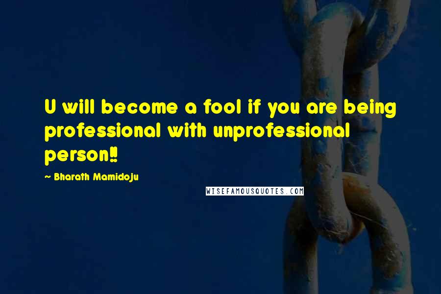 Bharath Mamidoju Quotes: U will become a fool if you are being professional with unprofessional person!!