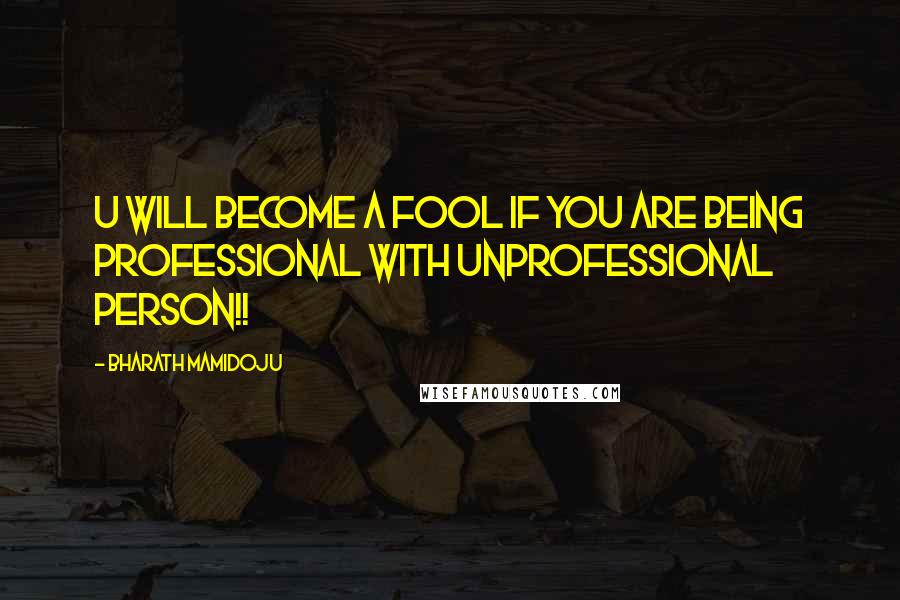Bharath Mamidoju Quotes: U will become a fool if you are being professional with unprofessional person!!