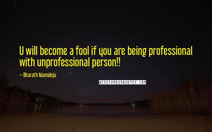 Bharath Mamidoju Quotes: U will become a fool if you are being professional with unprofessional person!!