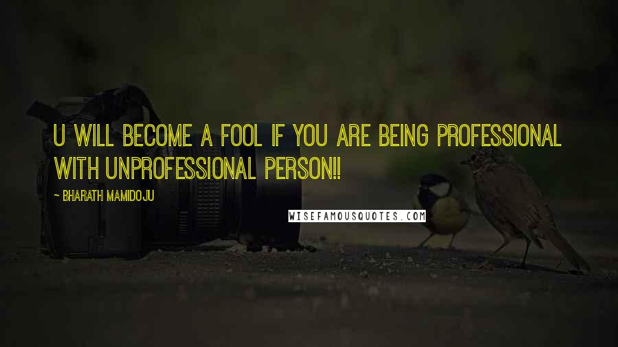 Bharath Mamidoju Quotes: U will become a fool if you are being professional with unprofessional person!!