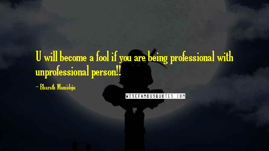 Bharath Mamidoju Quotes: U will become a fool if you are being professional with unprofessional person!!